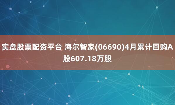 实盘股票配资平台 海尔智家(06690)4月累计回购A股607.18万股
