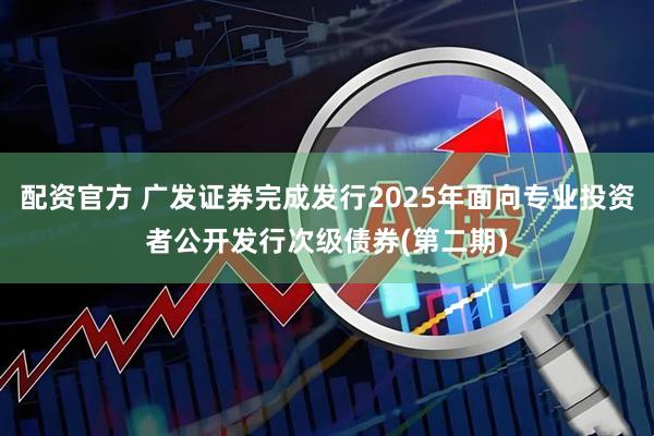 配资官方 广发证券完成发行2025年面向专业投资者公开发行次级债券(第二期)